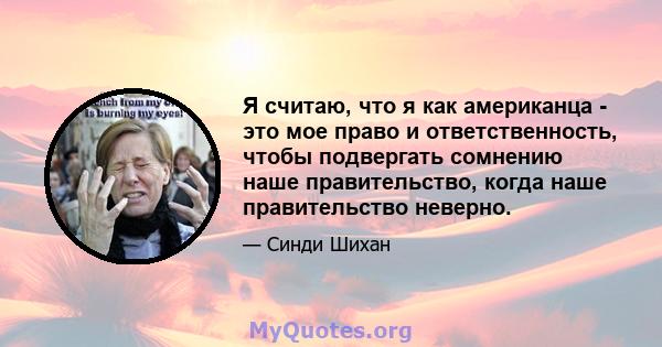 Я считаю, что я как американца - это мое право и ответственность, чтобы подвергать сомнению наше правительство, когда наше правительство неверно.