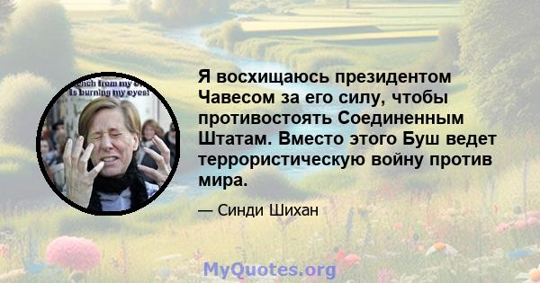 Я восхищаюсь президентом Чавесом за его силу, чтобы противостоять Соединенным Штатам. Вместо этого Буш ведет террористическую войну против мира.