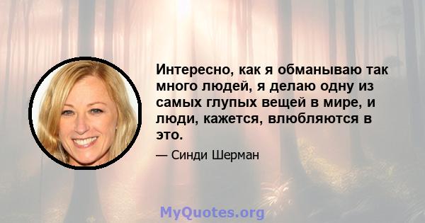 Интересно, как я обманываю так много людей, я делаю одну из самых глупых вещей в мире, и люди, кажется, влюбляются в это.