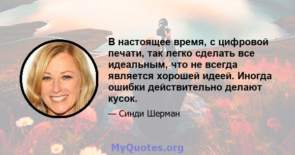 В настоящее время, с цифровой печати, так легко сделать все идеальным, что не всегда является хорошей идеей. Иногда ошибки действительно делают кусок.