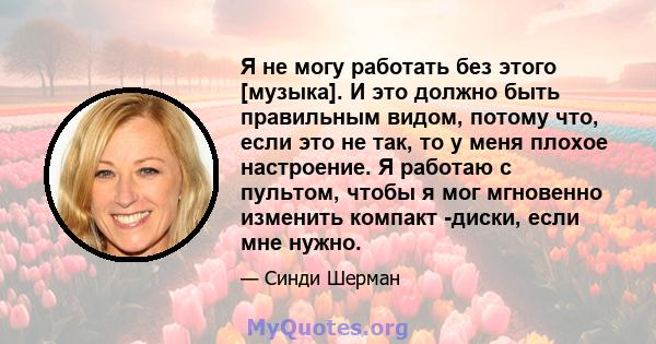 Я не могу работать без этого [музыка]. И это должно быть правильным видом, потому что, если это не так, то у меня плохое настроение. Я работаю с пультом, чтобы я мог мгновенно изменить компакт -диски, если мне нужно.