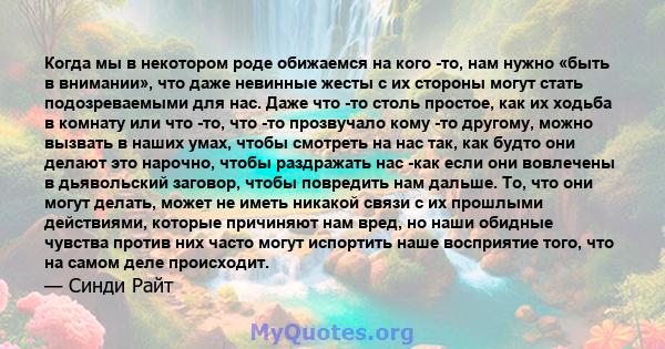 Когда мы в некотором роде обижаемся на кого -то, нам нужно «быть в внимании», что даже невинные жесты с их стороны могут стать подозреваемыми для нас. Даже что -то столь простое, как их ходьба в комнату или что -то, что 