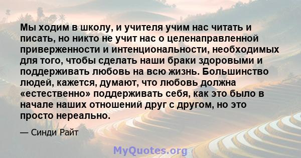 Мы ходим в школу, и учителя учим нас читать и писать, но никто не учит нас о целенаправленной приверженности и интенциональности, необходимых для того, чтобы сделать наши браки здоровыми и поддерживать любовь на всю