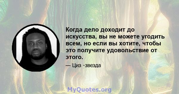 Когда дело доходит до искусства, вы не можете угодить всем, но если вы хотите, чтобы это получите удовольствие от этого.