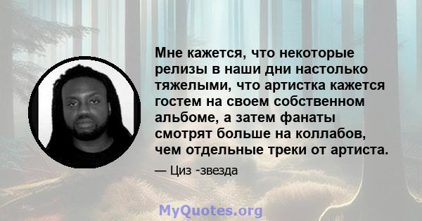 Мне кажется, что некоторые релизы в наши дни настолько тяжелыми, что артистка кажется гостем на своем собственном альбоме, а затем фанаты смотрят больше на коллабов, чем отдельные треки от артиста.