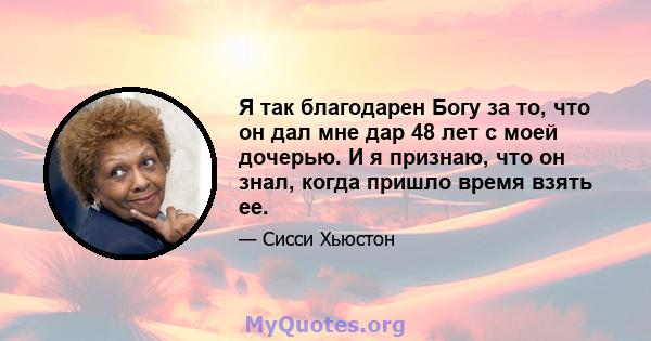 Я так благодарен Богу за то, что он дал мне дар 48 лет с моей дочерью. И я признаю, что он знал, когда пришло время взять ее.