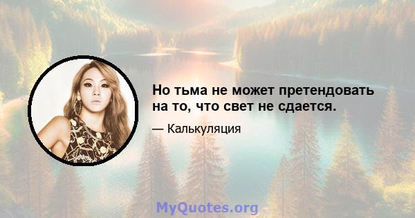 Но тьма не может претендовать на то, что свет не сдается.