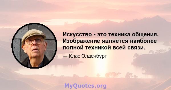 Искусство - это техника общения. Изображение является наиболее полной техникой всей связи.