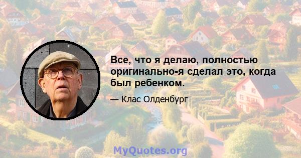 Все, что я делаю, полностью оригинально-я сделал это, когда был ребенком.