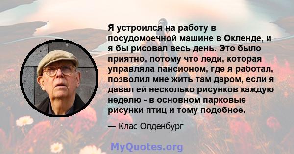 Я устроился на работу в посудомоечной машине в Окленде, и я бы рисовал весь день. Это было приятно, потому что леди, которая управляла пансионом, где я работал, позволил мне жить там даром, если я давал ей несколько