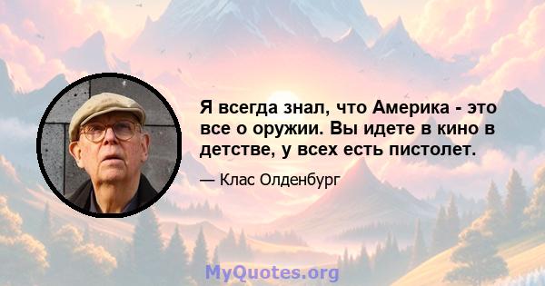 Я всегда знал, что Америка - это все о оружии. Вы идете в кино в детстве, у всех есть пистолет.