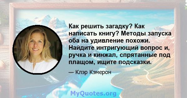 Как решить загадку? Как написать книгу? Методы запуска оба на удивление похожи. Найдите интригующий вопрос и, ручка и кинжал, спрятанные под плащом, ищите подсказки.