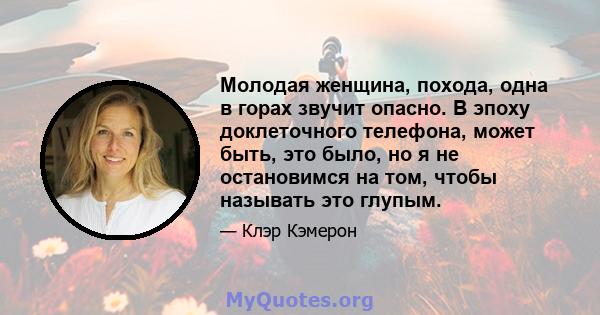 Молодая женщина, похода, одна в горах звучит опасно. В эпоху доклеточного телефона, может быть, это было, но я не остановимся на том, чтобы называть это глупым.