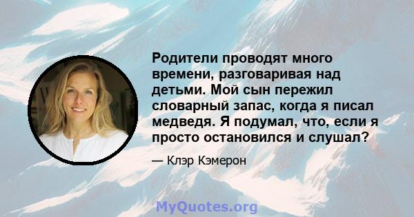 Родители проводят много времени, разговаривая над детьми. Мой сын пережил словарный запас, когда я писал медведя. Я подумал, что, если я просто остановился и слушал?