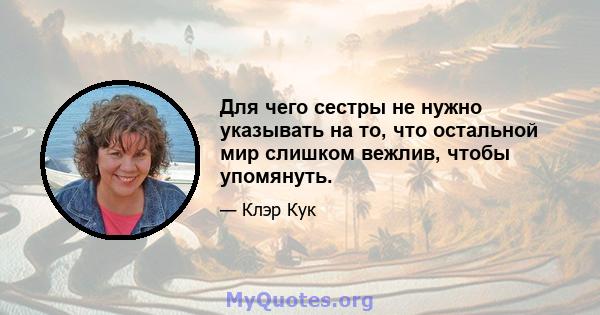 Для чего сестры не нужно указывать на то, что остальной мир слишком вежлив, чтобы упомянуть.