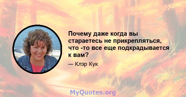 Почему даже когда вы стараетесь не прикрепляться, что -то все еще подкрадывается к вам?