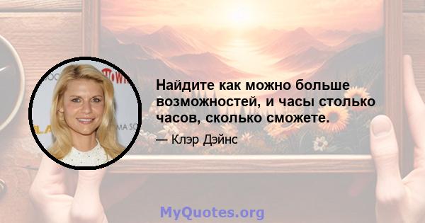 Найдите как можно больше возможностей, и часы столько часов, сколько сможете.