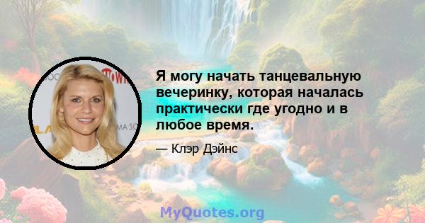 Я могу начать танцевальную вечеринку, которая началась практически где угодно и в любое время.