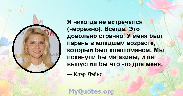 Я никогда не встречался (небрежно). Всегда. Это довольно странно. У меня был парень в младшем возрасте, который был клептоманом. Мы покинули бы магазины, и он выпустил бы что -то для меня.