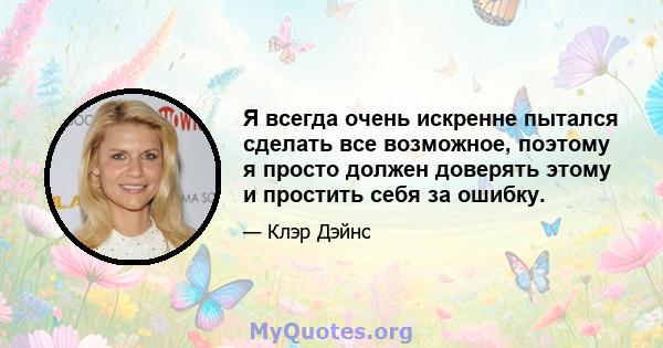 Я всегда очень искренне пытался сделать все возможное, поэтому я просто должен доверять этому и простить себя за ошибку.