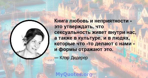 Книга любовь и неприятности - это утверждать, что сексуальность живет внутри нас, а также в культуре, и в людях, которые что -то делают с нами - и формы отражают это.