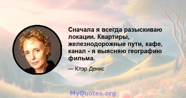 Сначала я всегда разыскиваю локации. Квартиры, железнодорожные пути, кафе, канал - я выясняю географию фильма.