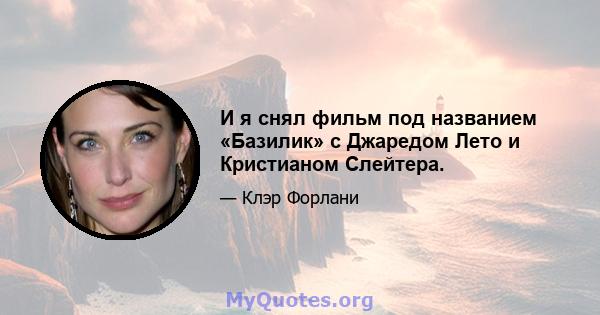 И я снял фильм под названием «Базилик» с Джаредом Лето и Кристианом Слейтера.