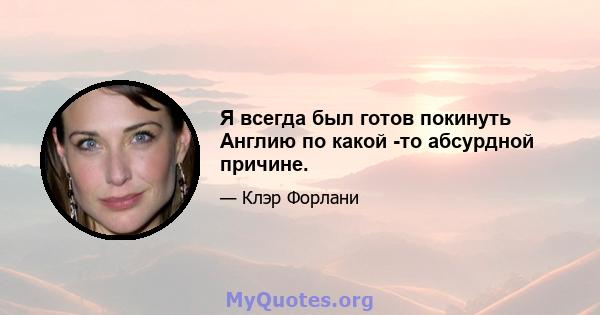 Я всегда был готов покинуть Англию по какой -то абсурдной причине.