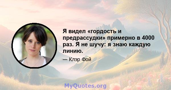 Я видел «гордость и предрассудки» примерно в 4000 раз. Я не шучу: я знаю каждую линию.