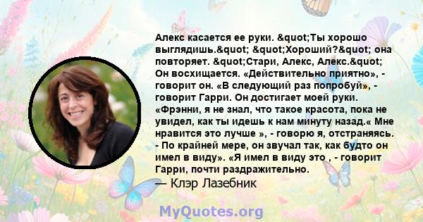 Алекс касается ее руки. "Ты хорошо выглядишь." "Хороший?" она повторяет. "Стари, Алекс, Алекс." Он восхищается. «Действительно приятно», - говорит он. «В следующий раз попробуй», - говорит