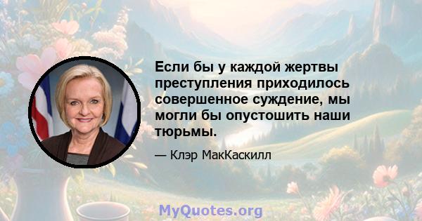 Если бы у каждой жертвы преступления приходилось совершенное суждение, мы могли бы опустошить наши тюрьмы.