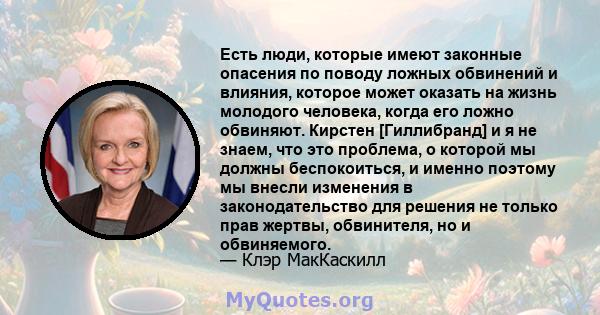 Есть люди, которые имеют законные опасения по поводу ложных обвинений и влияния, которое может оказать на жизнь молодого человека, когда его ложно обвиняют. Кирстен [Гиллибранд] и я не знаем, что это проблема, о которой 