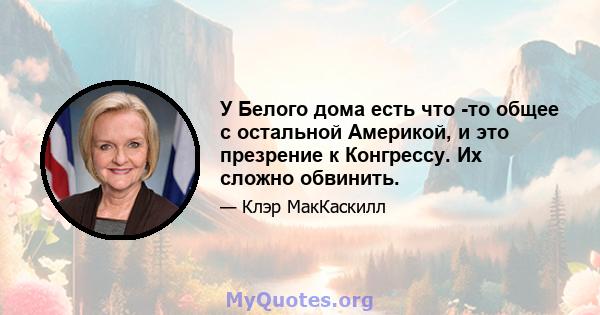 У Белого дома есть что -то общее с остальной Америкой, и это презрение к Конгрессу. Их сложно обвинить.