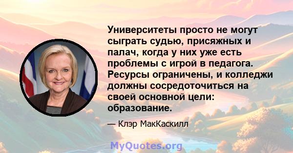 Университеты просто не могут сыграть судью, присяжных и палач, когда у них уже есть проблемы с игрой в педагога. Ресурсы ограничены, и колледжи должны сосредоточиться на своей основной цели: образование.