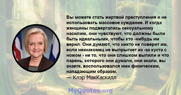 Вы можете стать жертвой преступления и не использовать массовое суждение. И когда женщины подвергались сексуальному насилию, они чувствуют, что должны были быть идеальными, чтобы кто -нибудь им верил. Они думают, что