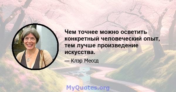 Чем точнее можно осветить конкретный человеческий опыт, тем лучше произведение искусства.