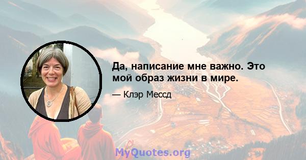 Да, написание мне важно. Это мой образ жизни в мире.