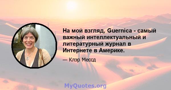 На мой взгляд, Guernica - самый важный интеллектуальный и литературный журнал в Интернете в Америке.