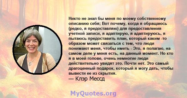 Никто не знал бы меня по моему собственному описанию себя; Вот почему, когда я обращаюсь (редко, я предоставляю) для предоставления учетной записи, я адаптирую, я адаптируюсь, я пытаюсь предоставить план, который каким