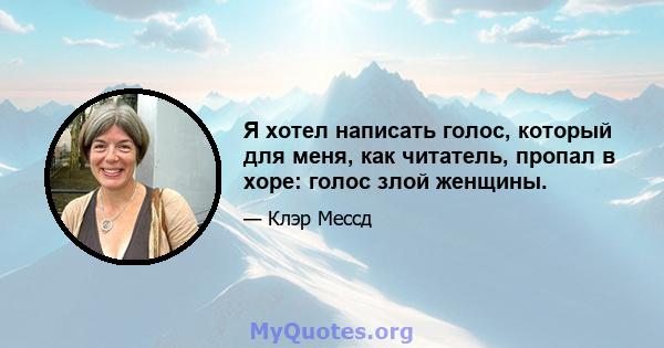 Я хотел написать голос, который для меня, как читатель, пропал в хоре: голос злой женщины.