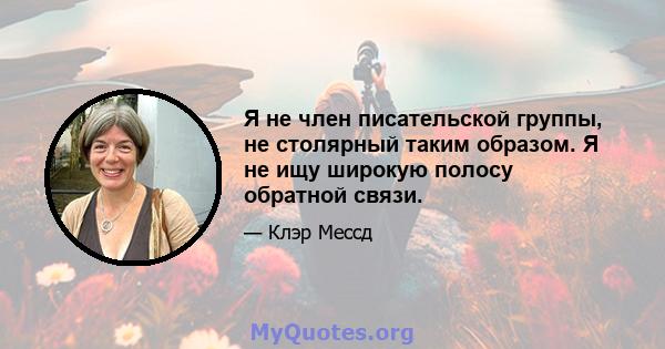 Я не член писательской группы, не столярный таким образом. Я не ищу широкую полосу обратной связи.