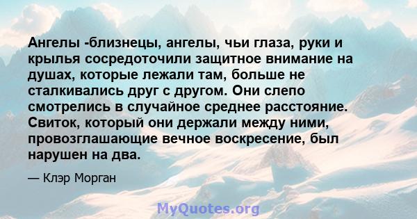 Ангелы -близнецы, ангелы, чьи глаза, руки и крылья сосредоточили защитное внимание на душах, которые лежали там, больше не сталкивались друг с другом. Они слепо смотрелись в случайное среднее расстояние. Свиток, который 