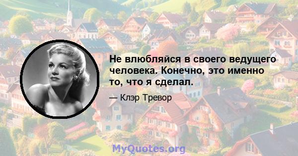 Не влюбляйся в своего ведущего человека. Конечно, это именно то, что я сделал.