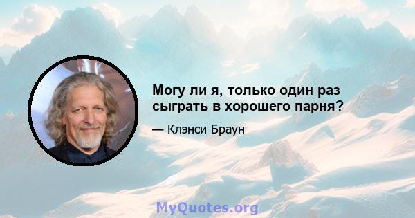 Могу ли я, только один раз сыграть в хорошего парня?