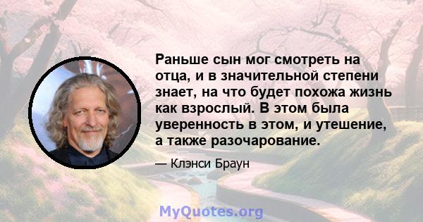 Раньше сын мог смотреть на отца, и в значительной степени знает, на что будет похожа жизнь как взрослый. В этом была уверенность в этом, и утешение, а также разочарование.