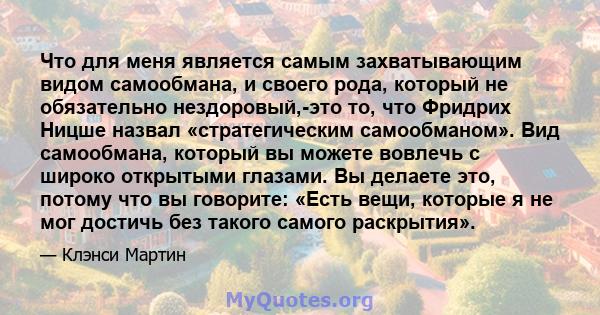 Что для меня является самым захватывающим видом самообмана, и своего рода, который не обязательно нездоровый,-это то, что Фридрих Ницше назвал «стратегическим самообманом». Вид самообмана, который вы можете вовлечь с