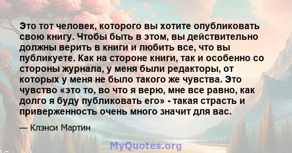 Это тот человек, которого вы хотите опубликовать свою книгу. Чтобы быть в этом, вы действительно должны верить в книги и любить все, что вы публикуете. Как на стороне книги, так и особенно со стороны журнала, у меня