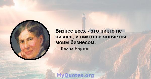 Бизнес всех - это никто не бизнес, и никто не является моим бизнесом.