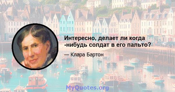 Интересно, делает ли когда -нибудь солдат в его пальто?