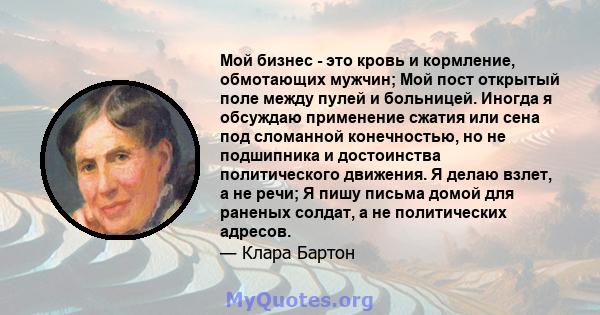 Мой бизнес - это кровь и кормление, обмотающих мужчин; Мой пост открытый поле между пулей и больницей. Иногда я обсуждаю применение сжатия или сена под сломанной конечностью, но не подшипника и достоинства политического 